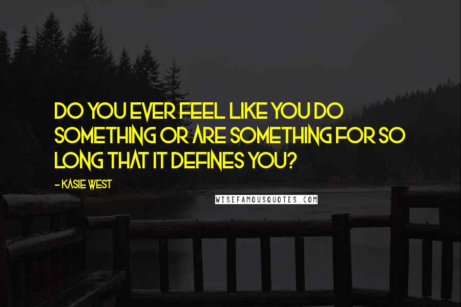 Kasie West Quotes: Do you ever feel like you do something or are something for so long that it defines you?
