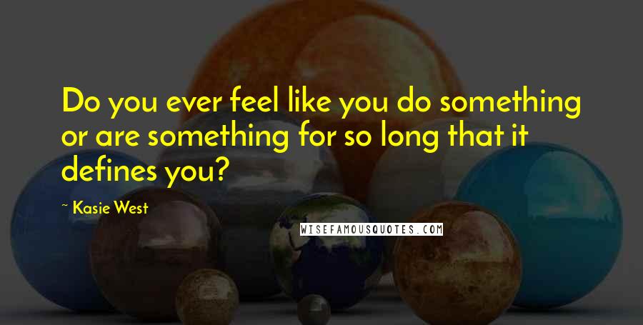 Kasie West Quotes: Do you ever feel like you do something or are something for so long that it defines you?