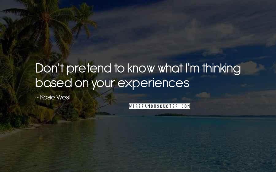 Kasie West Quotes: Don't pretend to know what I'm thinking based on your experiences
