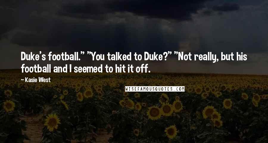 Kasie West Quotes: Duke's football." "You talked to Duke?" "Not really, but his football and I seemed to hit it off.