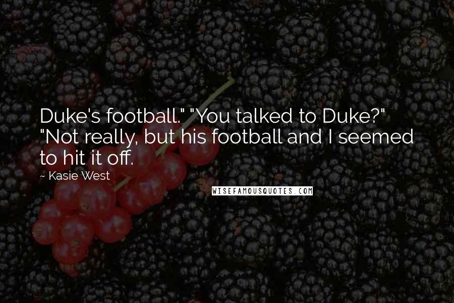 Kasie West Quotes: Duke's football." "You talked to Duke?" "Not really, but his football and I seemed to hit it off.