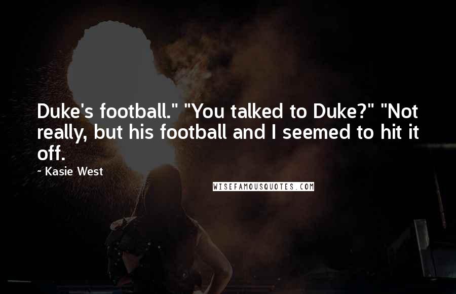 Kasie West Quotes: Duke's football." "You talked to Duke?" "Not really, but his football and I seemed to hit it off.