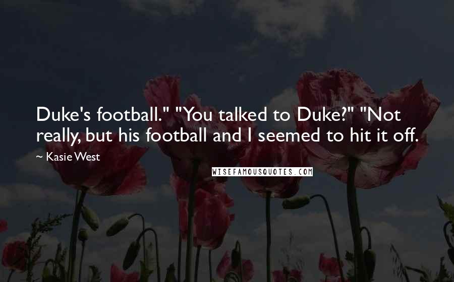 Kasie West Quotes: Duke's football." "You talked to Duke?" "Not really, but his football and I seemed to hit it off.