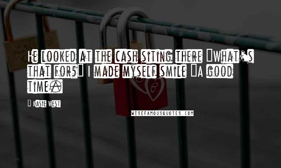 Kasie West Quotes: He looked at the cash siting there "What's that for?" I made myself smile "A good time.