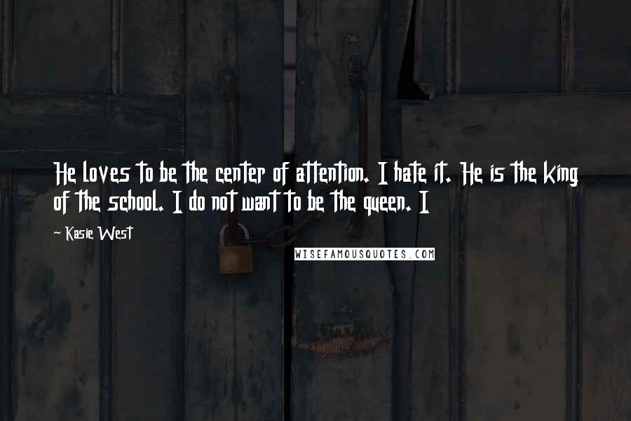 Kasie West Quotes: He loves to be the center of attention. I hate it. He is the king of the school. I do not want to be the queen. I