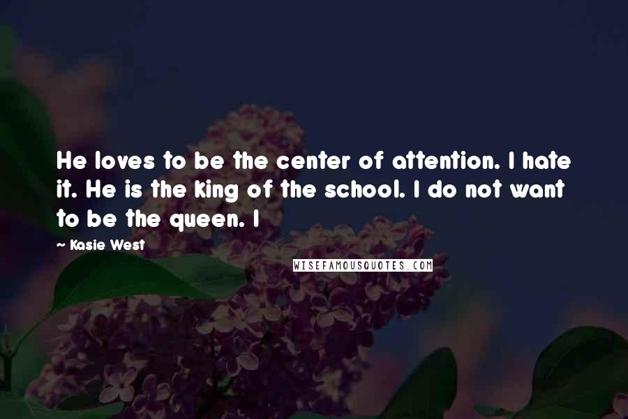 Kasie West Quotes: He loves to be the center of attention. I hate it. He is the king of the school. I do not want to be the queen. I