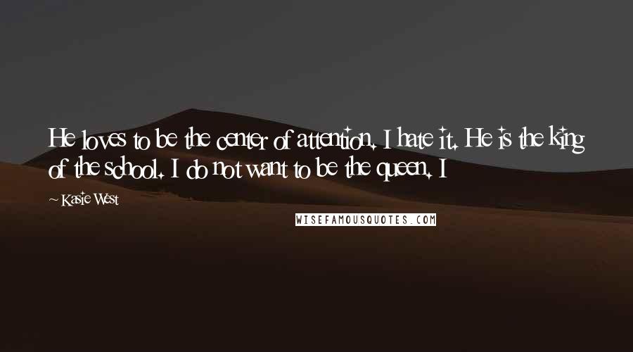 Kasie West Quotes: He loves to be the center of attention. I hate it. He is the king of the school. I do not want to be the queen. I