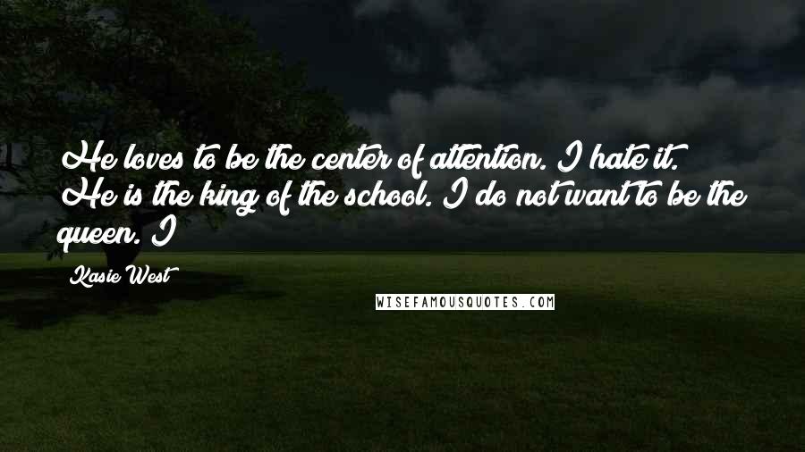 Kasie West Quotes: He loves to be the center of attention. I hate it. He is the king of the school. I do not want to be the queen. I