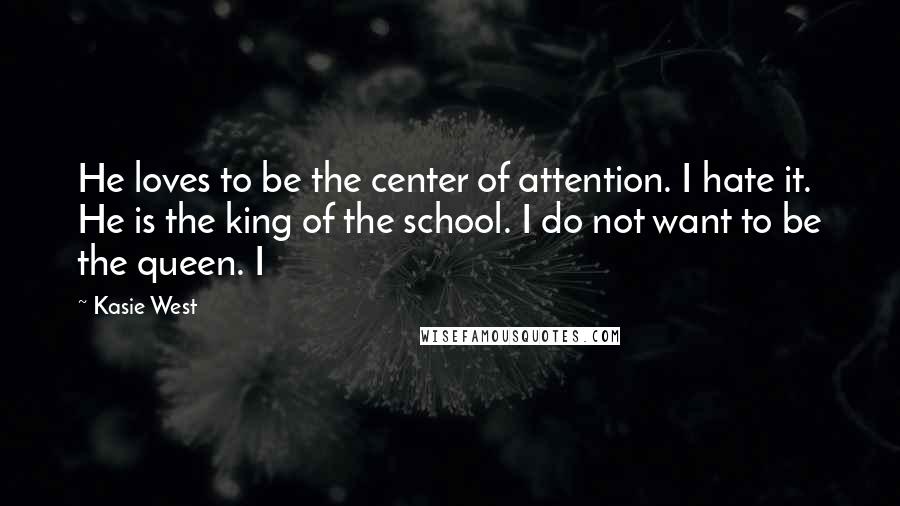 Kasie West Quotes: He loves to be the center of attention. I hate it. He is the king of the school. I do not want to be the queen. I