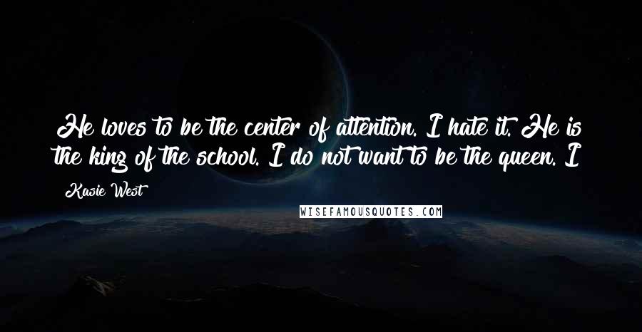 Kasie West Quotes: He loves to be the center of attention. I hate it. He is the king of the school. I do not want to be the queen. I