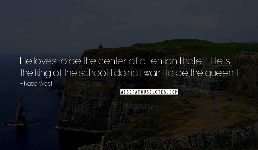 Kasie West Quotes: He loves to be the center of attention. I hate it. He is the king of the school. I do not want to be the queen. I