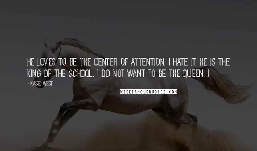 Kasie West Quotes: He loves to be the center of attention. I hate it. He is the king of the school. I do not want to be the queen. I