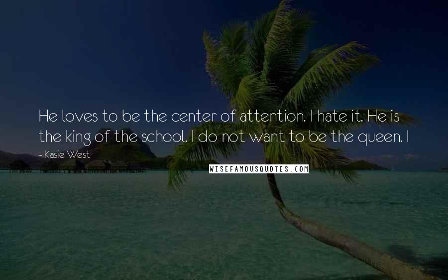 Kasie West Quotes: He loves to be the center of attention. I hate it. He is the king of the school. I do not want to be the queen. I