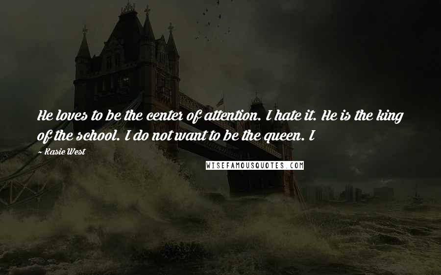 Kasie West Quotes: He loves to be the center of attention. I hate it. He is the king of the school. I do not want to be the queen. I