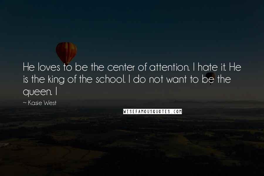 Kasie West Quotes: He loves to be the center of attention. I hate it. He is the king of the school. I do not want to be the queen. I