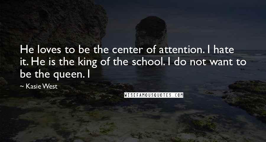 Kasie West Quotes: He loves to be the center of attention. I hate it. He is the king of the school. I do not want to be the queen. I