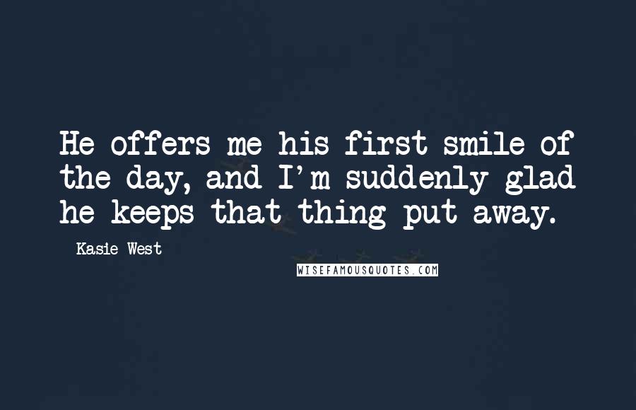 Kasie West Quotes: He offers me his first smile of the day, and I'm suddenly glad he keeps that thing put away.
