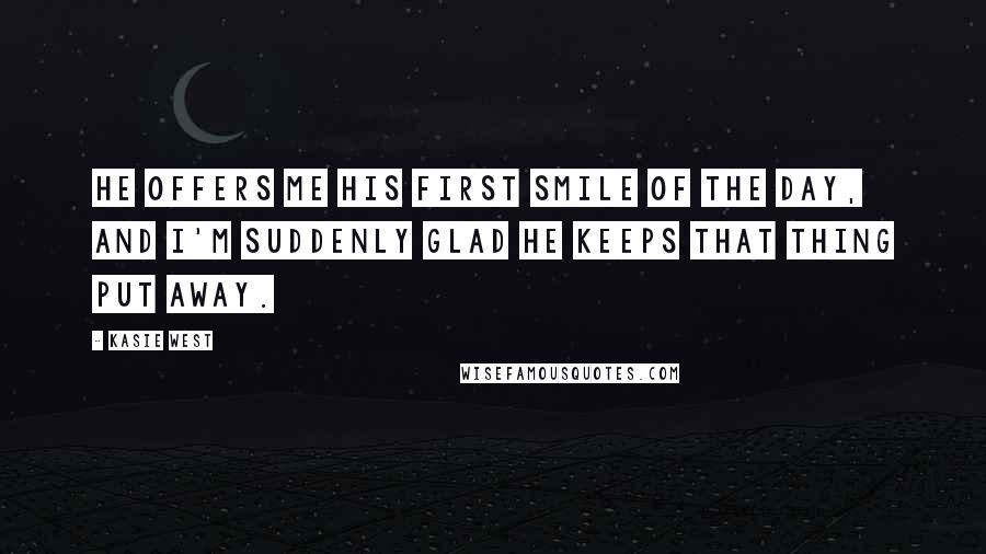 Kasie West Quotes: He offers me his first smile of the day, and I'm suddenly glad he keeps that thing put away.