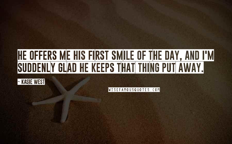 Kasie West Quotes: He offers me his first smile of the day, and I'm suddenly glad he keeps that thing put away.