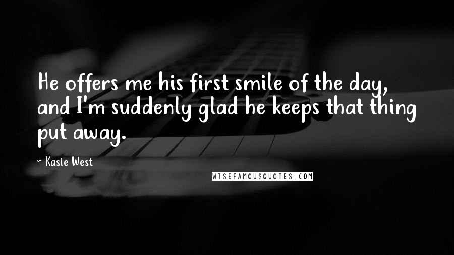 Kasie West Quotes: He offers me his first smile of the day, and I'm suddenly glad he keeps that thing put away.