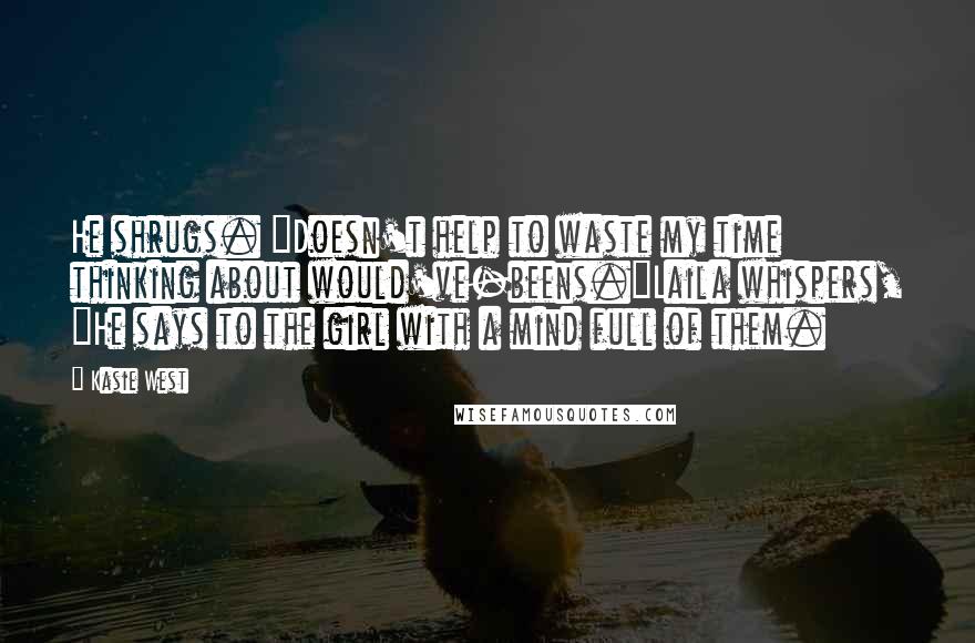 Kasie West Quotes: He shrugs. "Doesn't help to waste my time thinking about would've-beens."Laila whispers, "He says to the girl with a mind full of them.