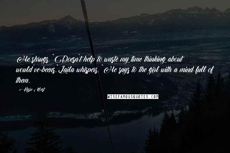 Kasie West Quotes: He shrugs. "Doesn't help to waste my time thinking about would've-beens."Laila whispers, "He says to the girl with a mind full of them.