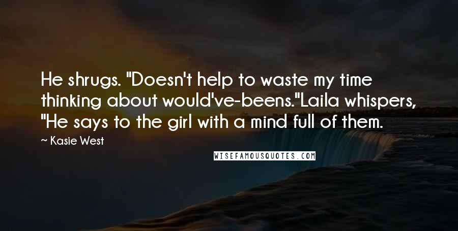 Kasie West Quotes: He shrugs. "Doesn't help to waste my time thinking about would've-beens."Laila whispers, "He says to the girl with a mind full of them.