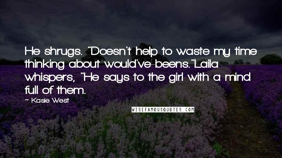 Kasie West Quotes: He shrugs. "Doesn't help to waste my time thinking about would've-beens."Laila whispers, "He says to the girl with a mind full of them.