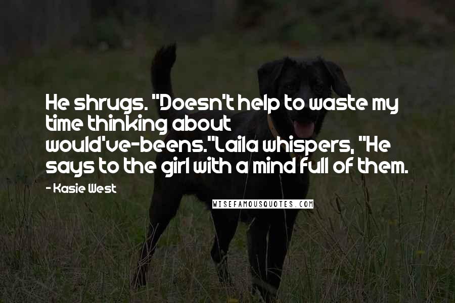 Kasie West Quotes: He shrugs. "Doesn't help to waste my time thinking about would've-beens."Laila whispers, "He says to the girl with a mind full of them.