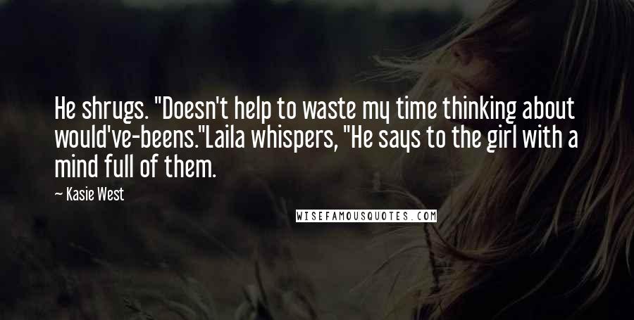 Kasie West Quotes: He shrugs. "Doesn't help to waste my time thinking about would've-beens."Laila whispers, "He says to the girl with a mind full of them.