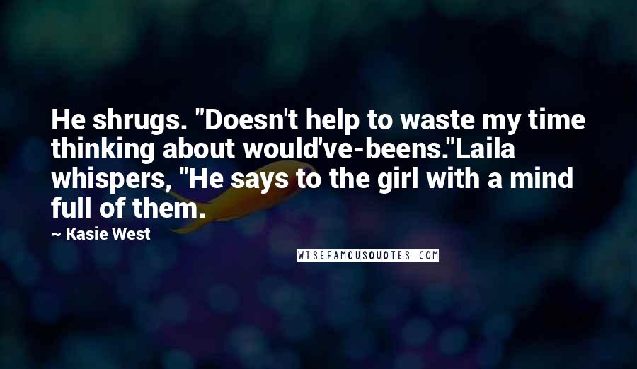 Kasie West Quotes: He shrugs. "Doesn't help to waste my time thinking about would've-beens."Laila whispers, "He says to the girl with a mind full of them.