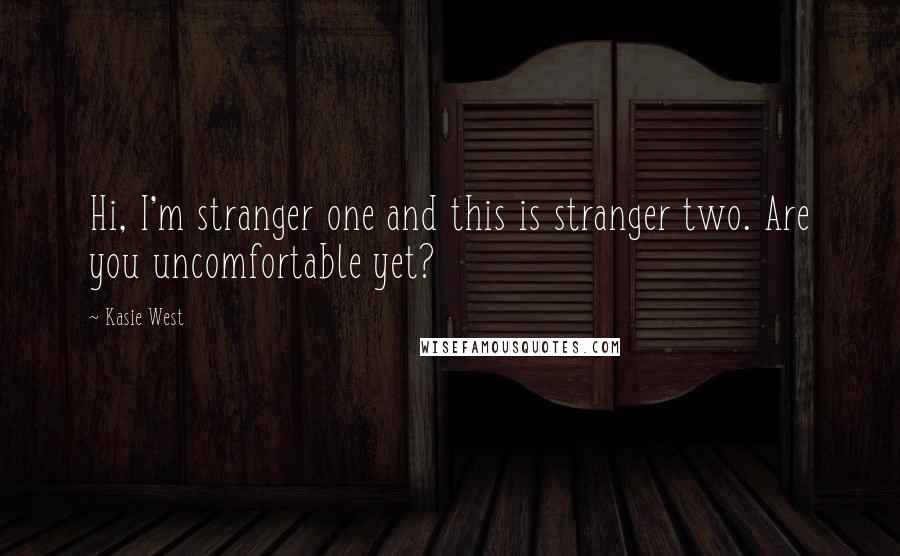 Kasie West Quotes: Hi, I'm stranger one and this is stranger two. Are you uncomfortable yet?