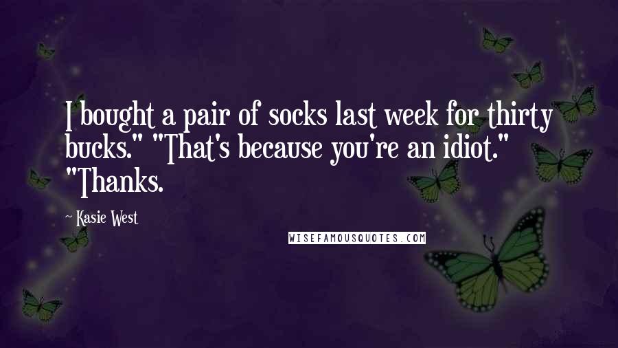 Kasie West Quotes: I bought a pair of socks last week for thirty bucks." "That's because you're an idiot." "Thanks.