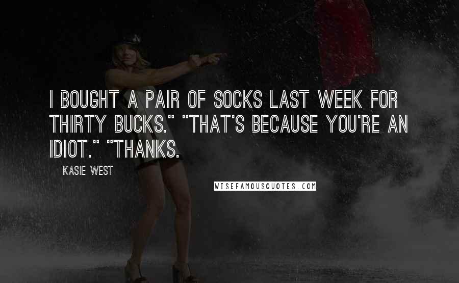 Kasie West Quotes: I bought a pair of socks last week for thirty bucks." "That's because you're an idiot." "Thanks.