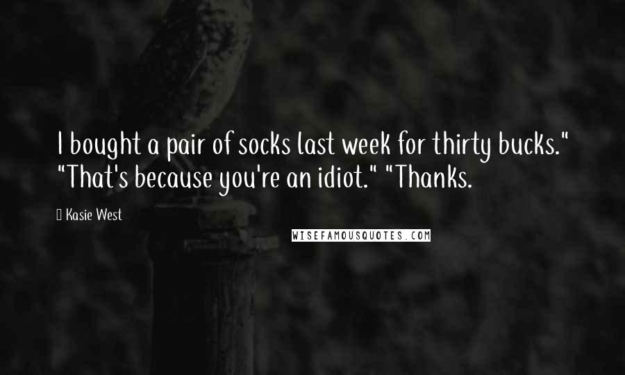Kasie West Quotes: I bought a pair of socks last week for thirty bucks." "That's because you're an idiot." "Thanks.