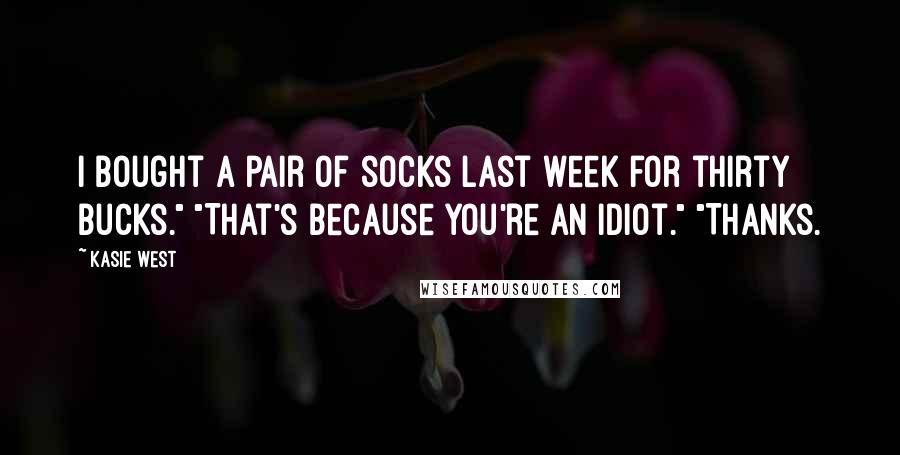 Kasie West Quotes: I bought a pair of socks last week for thirty bucks." "That's because you're an idiot." "Thanks.