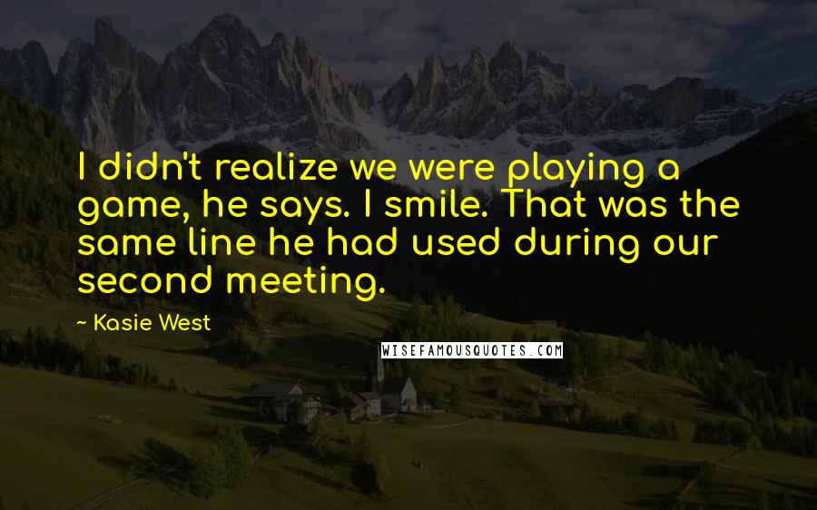 Kasie West Quotes: I didn't realize we were playing a game, he says. I smile. That was the same line he had used during our second meeting.