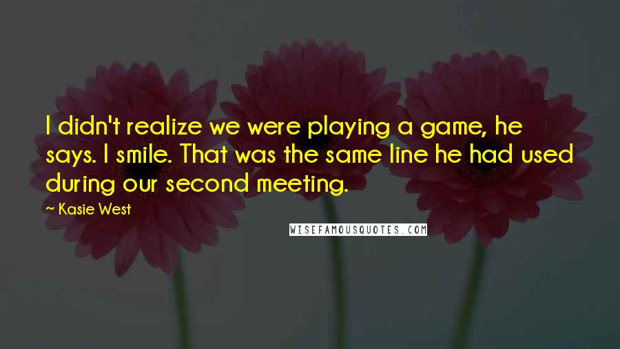 Kasie West Quotes: I didn't realize we were playing a game, he says. I smile. That was the same line he had used during our second meeting.