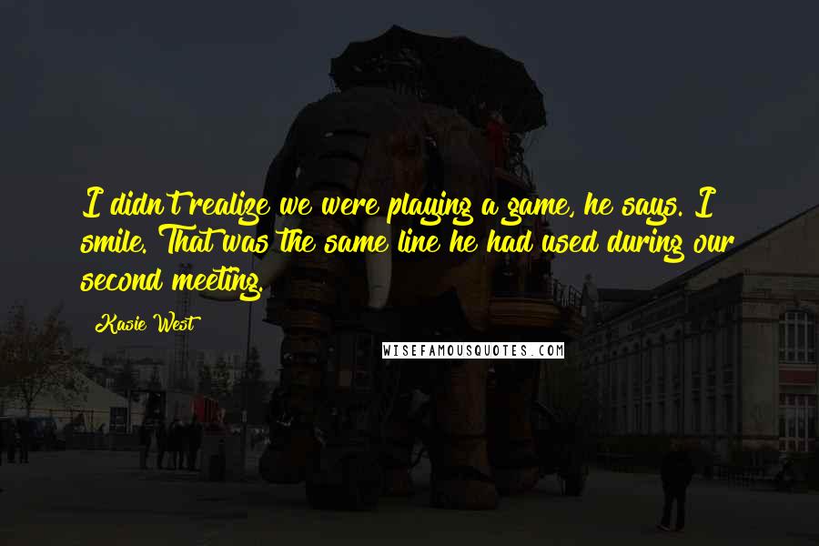 Kasie West Quotes: I didn't realize we were playing a game, he says. I smile. That was the same line he had used during our second meeting.
