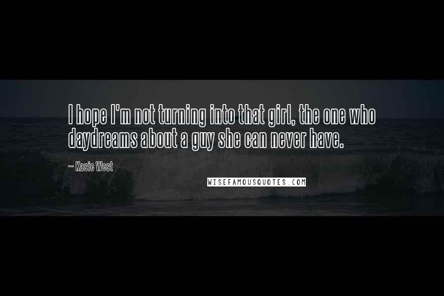 Kasie West Quotes: I hope I'm not turning into that girl, the one who daydreams about a guy she can never have.