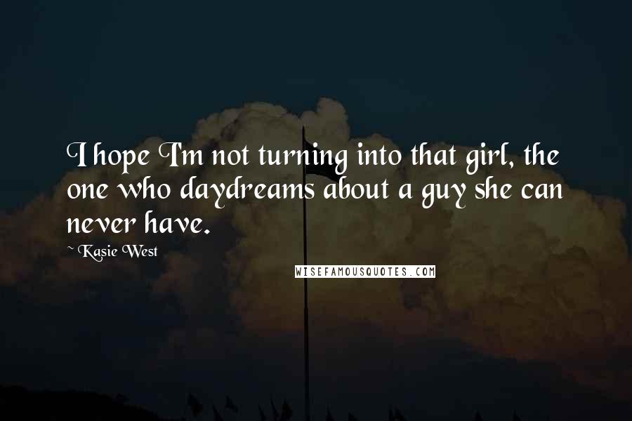 Kasie West Quotes: I hope I'm not turning into that girl, the one who daydreams about a guy she can never have.