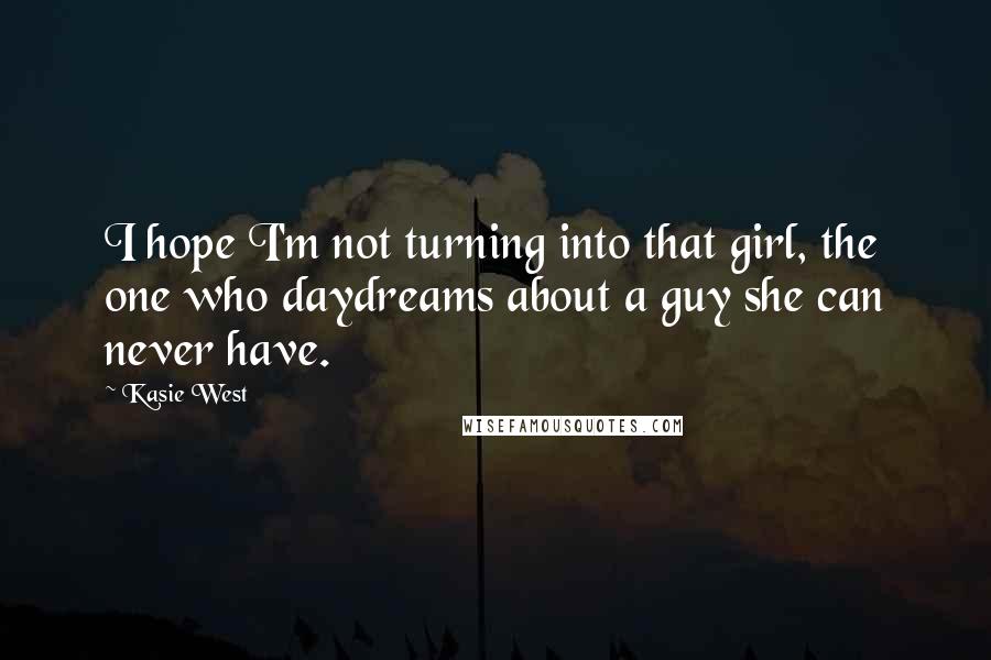 Kasie West Quotes: I hope I'm not turning into that girl, the one who daydreams about a guy she can never have.