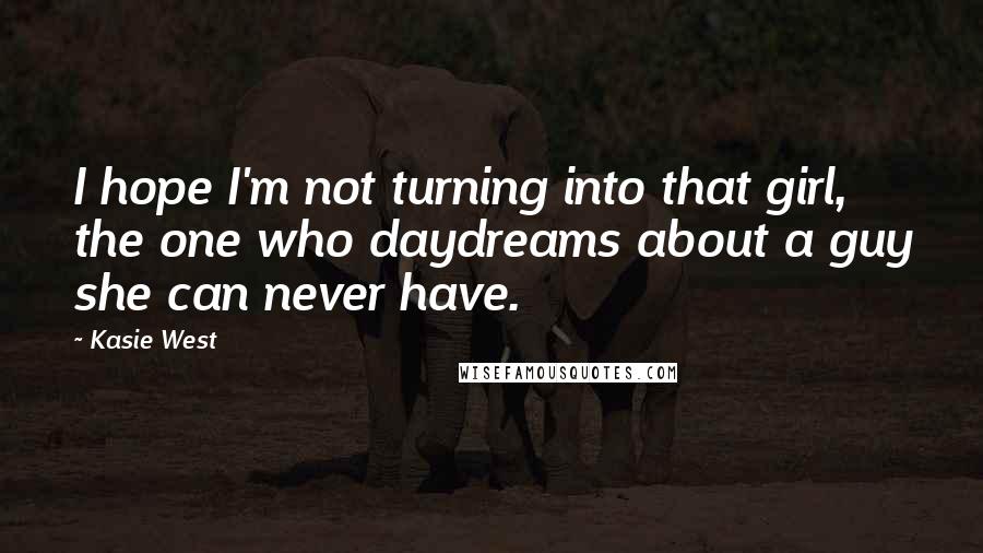 Kasie West Quotes: I hope I'm not turning into that girl, the one who daydreams about a guy she can never have.