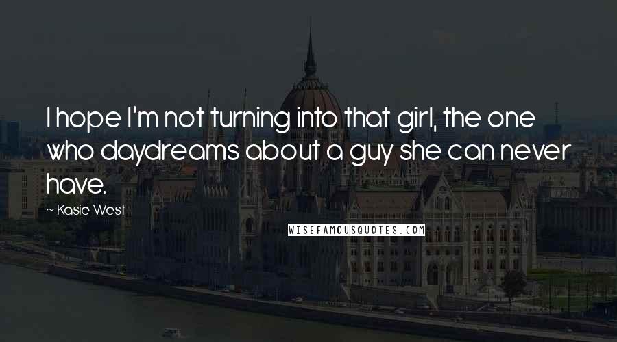 Kasie West Quotes: I hope I'm not turning into that girl, the one who daydreams about a guy she can never have.