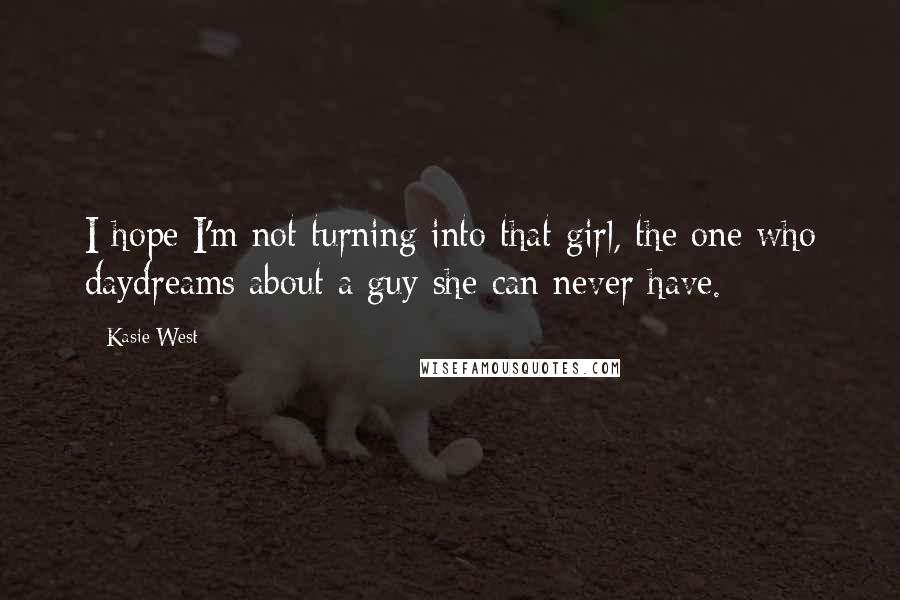 Kasie West Quotes: I hope I'm not turning into that girl, the one who daydreams about a guy she can never have.