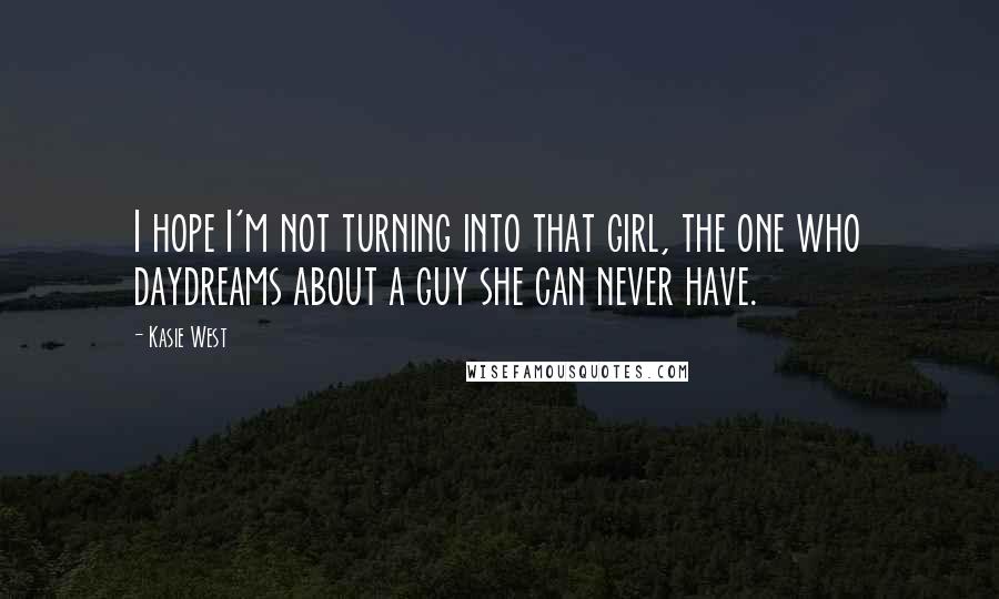 Kasie West Quotes: I hope I'm not turning into that girl, the one who daydreams about a guy she can never have.