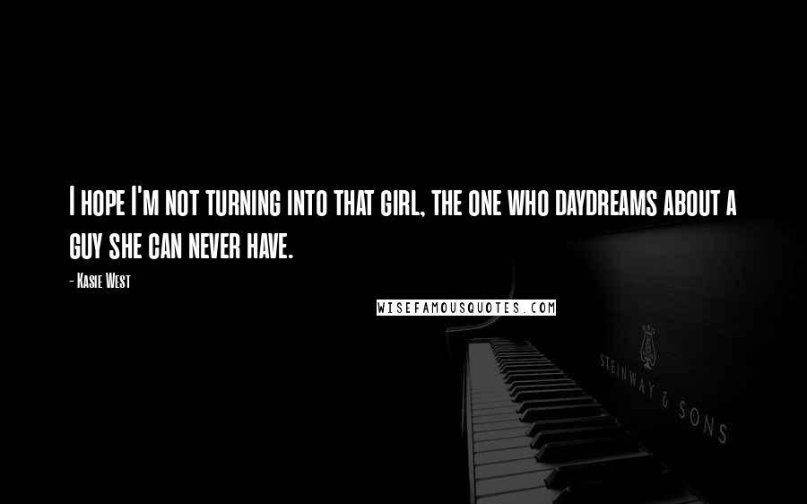 Kasie West Quotes: I hope I'm not turning into that girl, the one who daydreams about a guy she can never have.