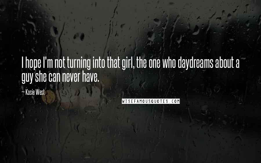 Kasie West Quotes: I hope I'm not turning into that girl, the one who daydreams about a guy she can never have.