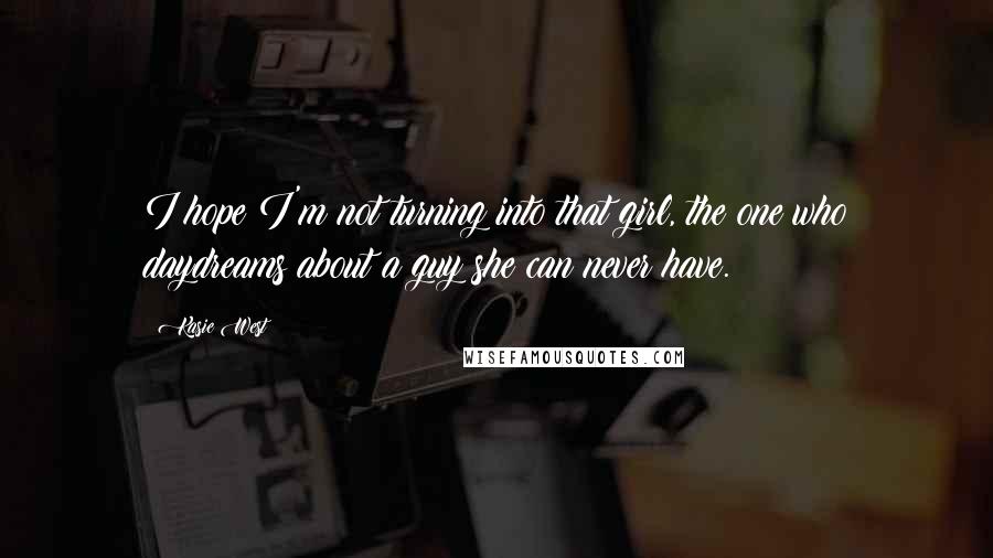 Kasie West Quotes: I hope I'm not turning into that girl, the one who daydreams about a guy she can never have.