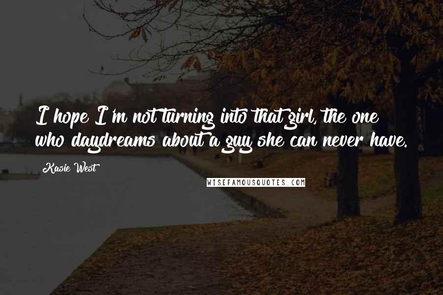 Kasie West Quotes: I hope I'm not turning into that girl, the one who daydreams about a guy she can never have.